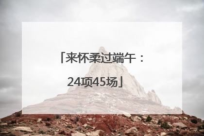 来怀柔过端午：24项45场