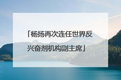 杨扬再次连任世界反兴奋剂机构副主席