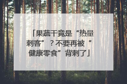 果蔬干竟是“热量刺客”？不要再被“健康零食”背刺了