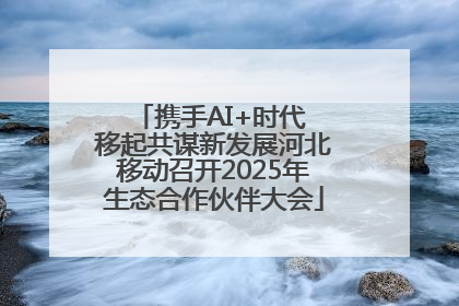 携手AI+时代 移起共谋新发展河北移动召开2025年生态合作伙伴大会