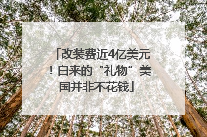 改装费近4亿美元！白来的“礼物”美国并非不花钱