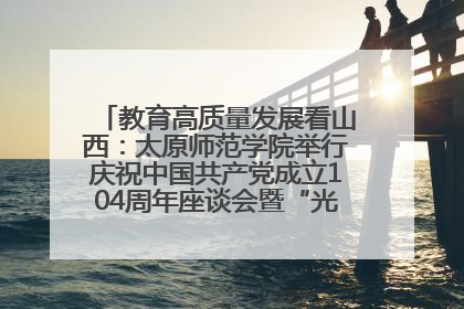 教育高质量发展看山西：太原师范学院举行庆祝中国共产党成立104周年座谈会暨“光荣在党50年”纪念章颁发仪式