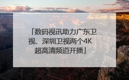数码视讯助力广东卫视、深圳卫视两个4K超高清频道开播
