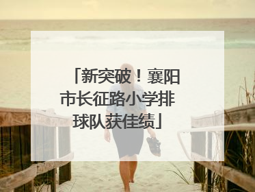新突破！襄阳市长征路小学排球队获佳绩