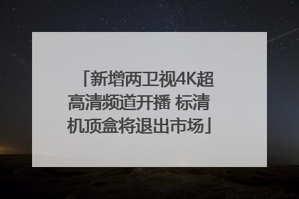 新增两卫视4K超高清频道开播 标清机顶盒将退出市场