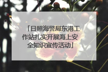日照海警局东港工作站扎实开展海上安全知识宣传活动