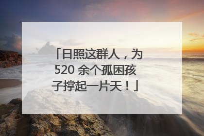日照这群人，为 520 余个孤困孩子撑起一片天！