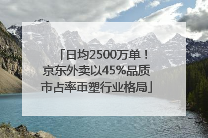 日均2500万单！京东外卖以45%品质市占率重塑行业格局