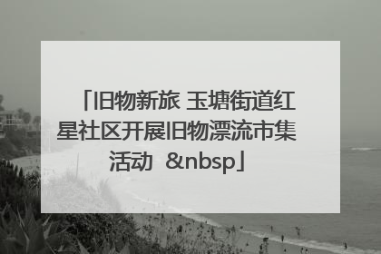 旧物新旅 玉塘街道红星社区开展旧物漂流市集活动   