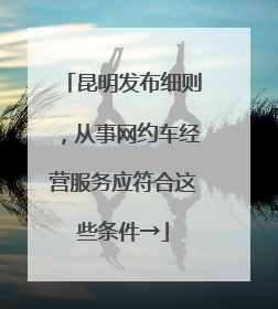 昆明发布细则，从事网约车经营服务应符合这些条件→