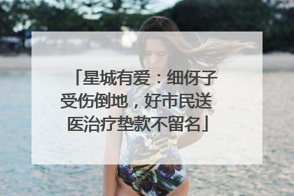 星城有爱：细伢子受伤倒地，好市民送医治疗垫款不留名
