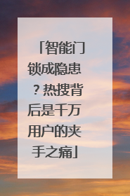 智能门锁成隐患？热搜背后是千万用户的夹手之痛