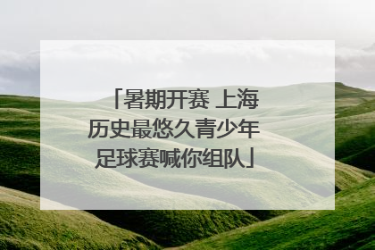 暑期开赛 上海历史最悠久青少年足球赛喊你组队