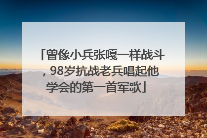 曾像小兵张嘎一样战斗，98岁抗战老兵唱起他学会的第一首军歌