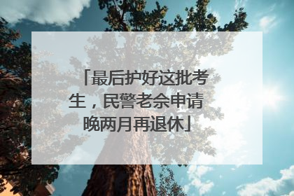 最后护好这批考生，民警老佘申请晚两月再退休