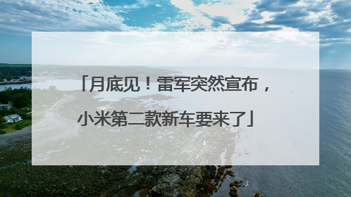 月底见！雷军突然宣布，小米第二款新车要来了