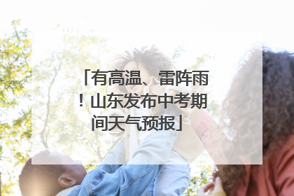 有高温、雷阵雨！山东发布中考期间天气预报