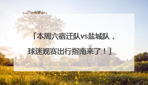 本周六宿迁队vs盐城队，球迷观赛出行指南来了！