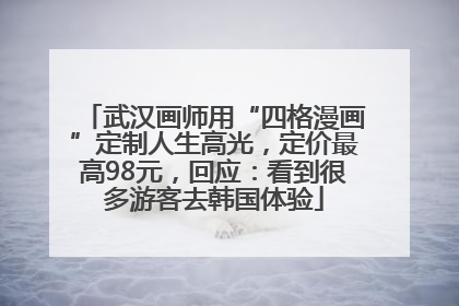 武汉画师用“四格漫画”定制人生高光，定价最高98元，回应：看到很多游客去韩国体验