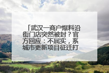 武汉一商户爆料沿街门店突然被封？官方回应：不属实，系城市更新项目征迁打围，此前已公示