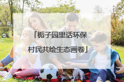 栀子园里话环保 村民共绘生态画卷