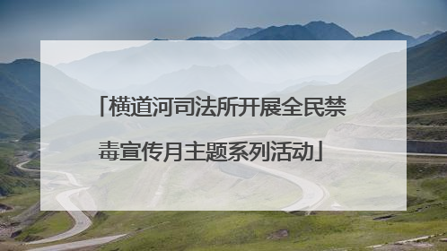横道河司法所开展全民禁毒宣传月主题系列活动