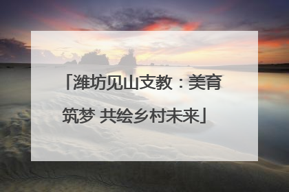 潍坊见山支教：美育筑梦 共绘乡村未来