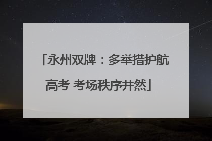 永州双牌：多举措护航高考 考场秩序井然