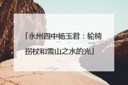 永州四中杨玉君：轮椅拐杖和雪山之水的光