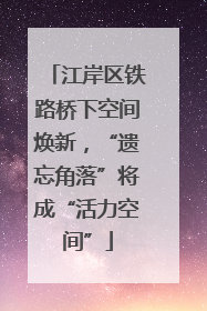 江岸区铁路桥下空间焕新，“遗忘角落”将成“活力空间”