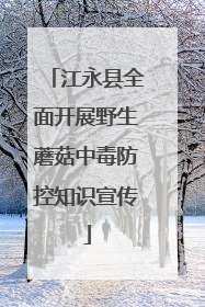 江永县全面开展野生蘑菇中毒防控知识宣传
