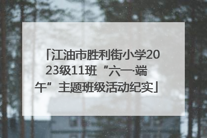 江油市胜利街小学2023级11班“六一·端午”主题班级活动纪实
