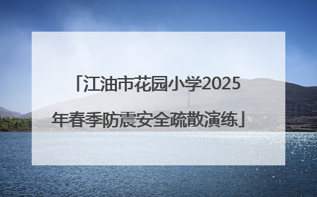 江油市花园小学2025年春季防震安全疏散演练