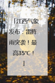 江西气象发布：雷阵雨突袭！最高35℃！