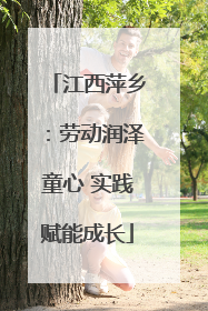 江西萍乡：劳动润泽童心 实践赋能成长