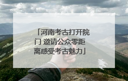 河南考古打开院门 邀请公众零距离感受考古魅力