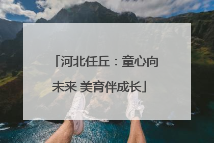 河北任丘：童心向未来 美育伴成长