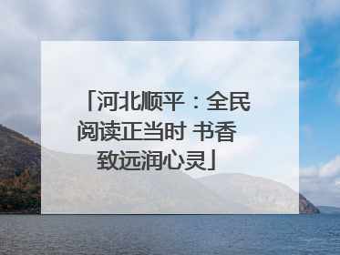 河北顺平：全民阅读正当时 书香致远润心灵