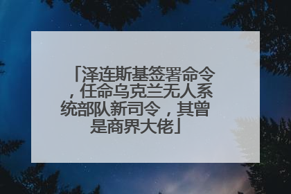 泽连斯基签署命令，任命乌克兰无人系统部队新司令，其曾是商界大佬