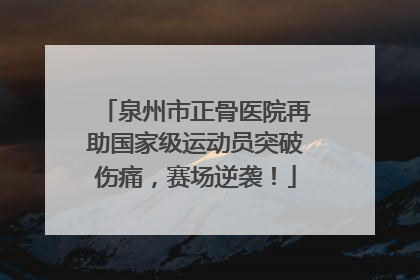 泉州市正骨医院再助国家级运动员突破伤痛，赛场逆袭！