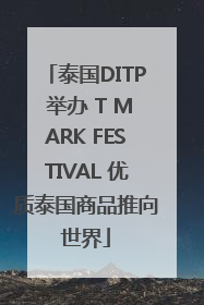 泰国DITP 举办 T MARK FESTIVAL 优质泰国商品推向世界