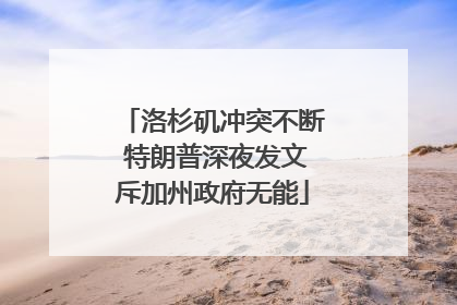 洛杉矶冲突不断 特朗普深夜发文斥加州政府无能