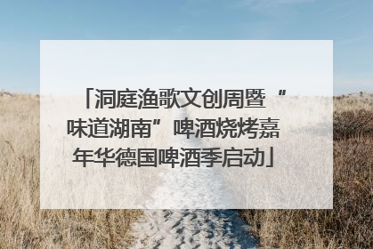 洞庭渔歌文创周暨“味道湖南”啤酒烧烤嘉年华德国啤酒季启动
