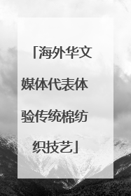 海外华文媒体代表体验传统棉纺织技艺