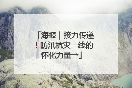 海报｜接力传递！防汛抗灾一线的怀化力量→