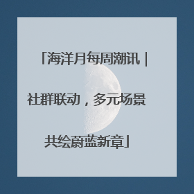 海洋月每周潮讯｜社群联动，多元场景共绘蔚蓝新章