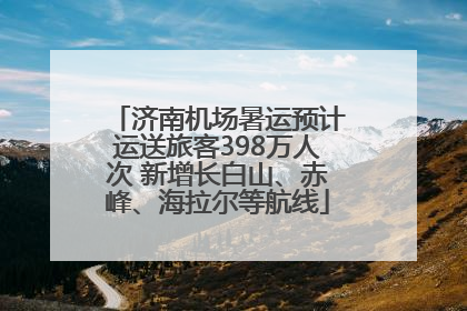 济南机场暑运预计运送旅客398万人次 新增长白山、赤峰、海拉尔等航线