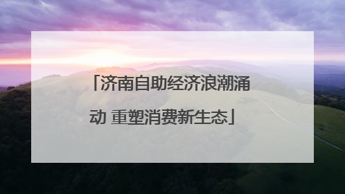 济南自助经济浪潮涌动 重塑消费新生态