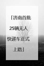 济南首批25辆无人快递车正式上路