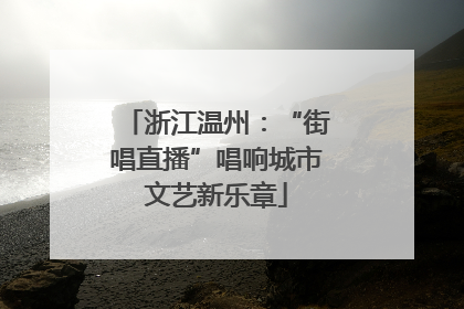 浙江温州：“街唱直播”唱响城市文艺新乐章